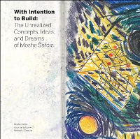 WITH INTENTION TO BUILD - THE UNREALIZED CONCEPTS, IDEAS AND DREAMS OF MOSHE SAFDIE