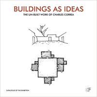 BUILDINGS AS IDEAS - THE UN - BUILT WORK OF CHARLES CORREA