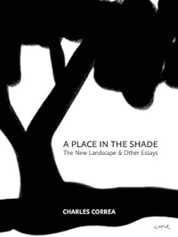 A PLACE IN THE SHADE THE NEW LANDSCAPE AND OTHER ESSAYS - CHARLES CORREA